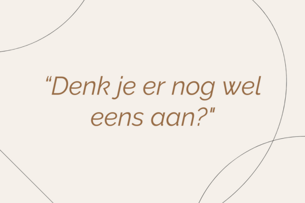 “Denk je er nog wel eens aan?”